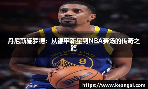 丹尼斯施罗德：从德甲新星到NBA赛场的传奇之路