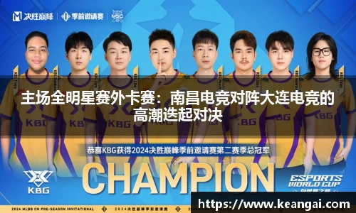 主场全明星赛外卡赛：南昌电竞对阵大连电竞的高潮迭起对决