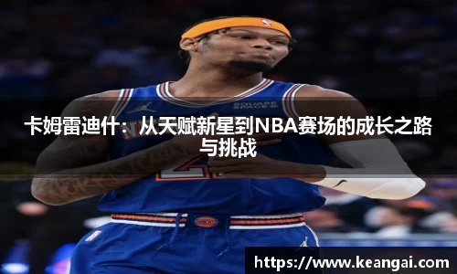 卡姆雷迪什：从天赋新星到NBA赛场的成长之路与挑战
